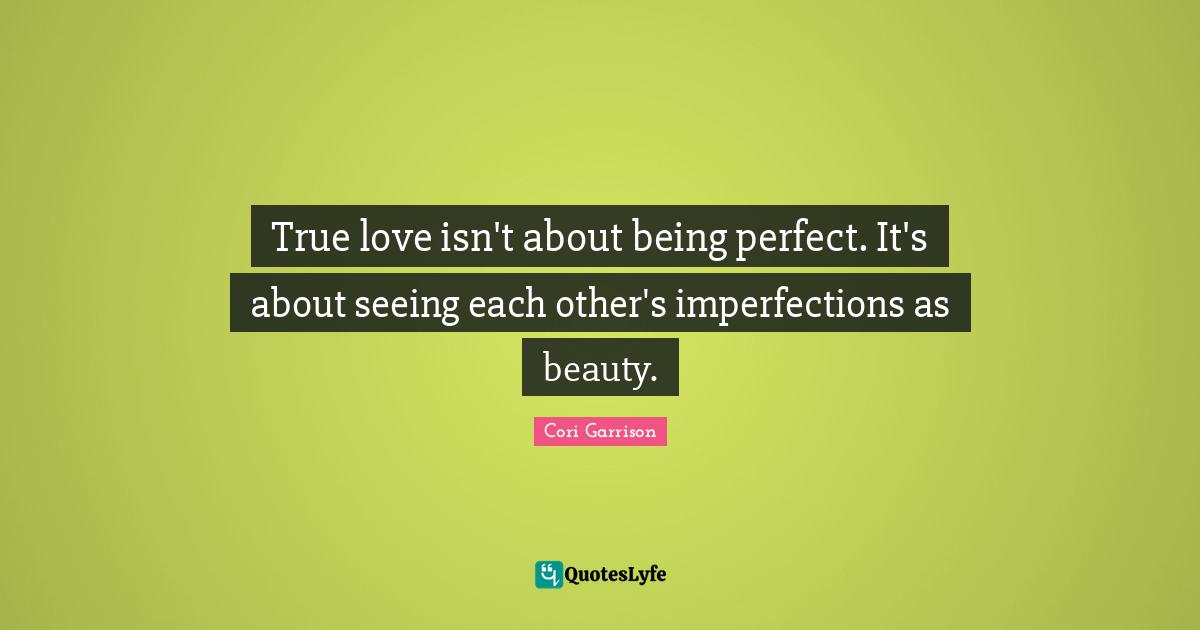 Imperfections Quotes: "True love isn't about being perfect. It's about seeing each other's imperfections as beauty."