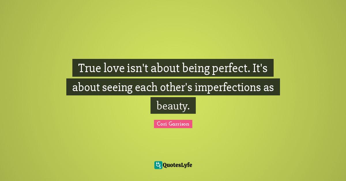 True love isn't about being perfect. It's about seeing each other's im ...