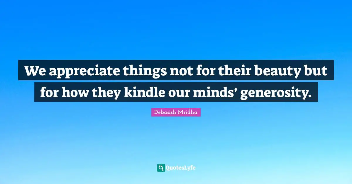 We appreciate things not for their beauty but for how they kindle our minds’ generosity.
