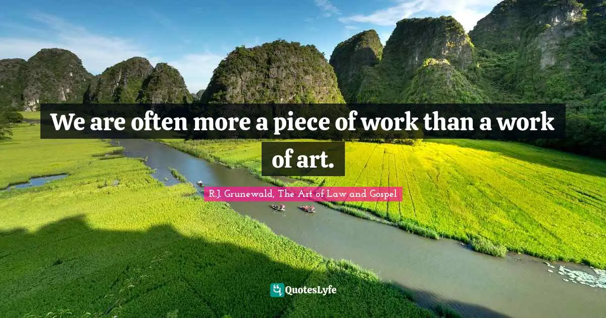 We are often more a piece of work than a work of art.