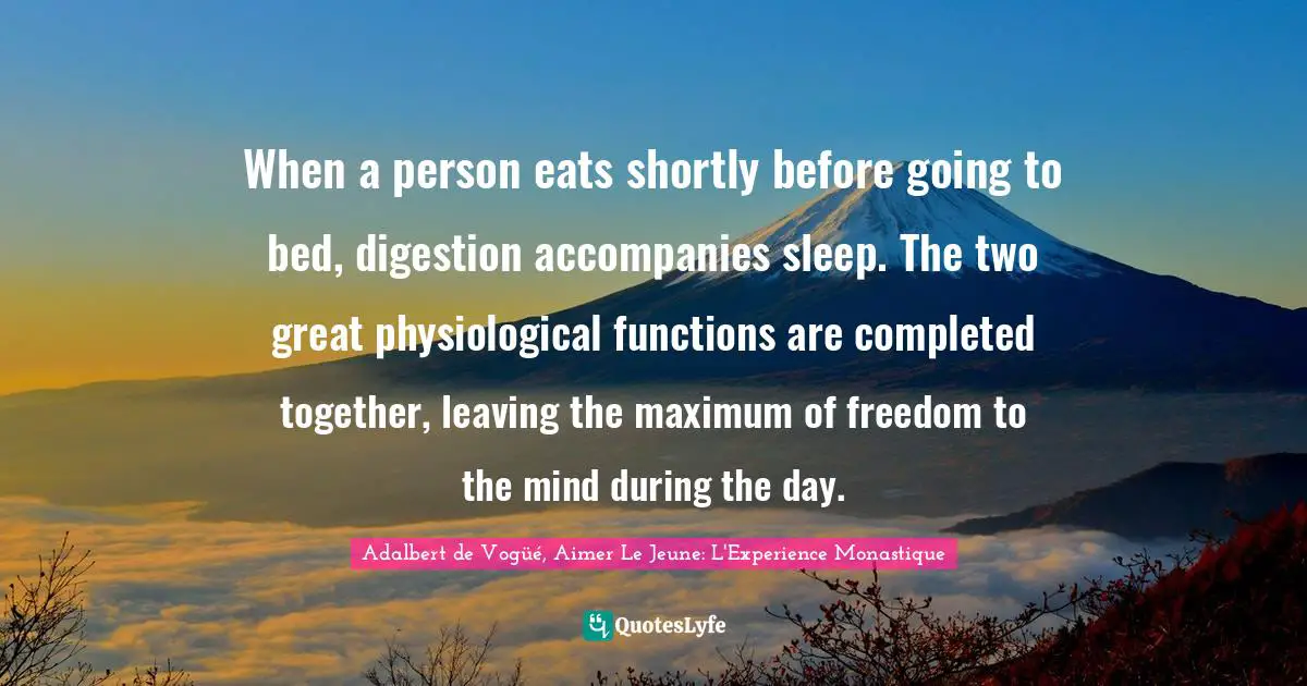 When a person eats shortly before going to bed, digestion accompanies sleep. The two great physiological functions are completed together, leaving the maximum of freedom to the mind during the day.
