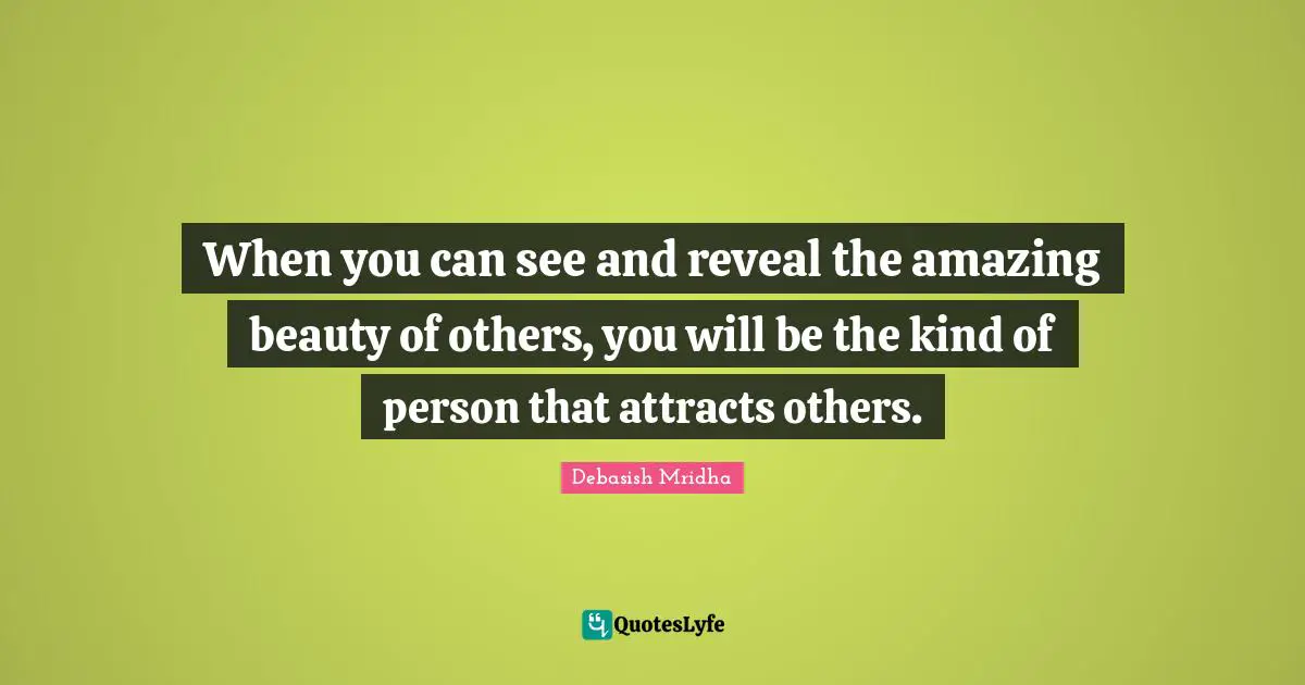 How To Attract Quotes: "When you can see and reveal the amazing beauty of others, you will be the kind of person that attracts others."