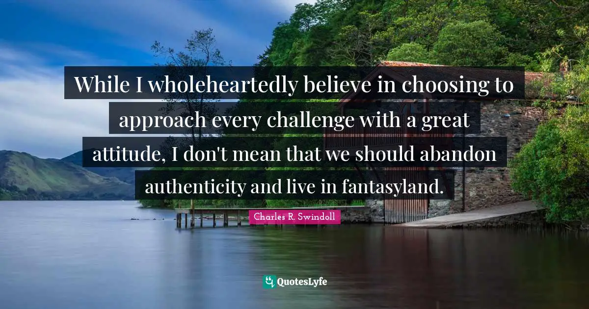 While I wholeheartedly believe in choosing to approach every challenge with a great attitude, I don't mean that we should abandon authenticity and live in fantasyland.