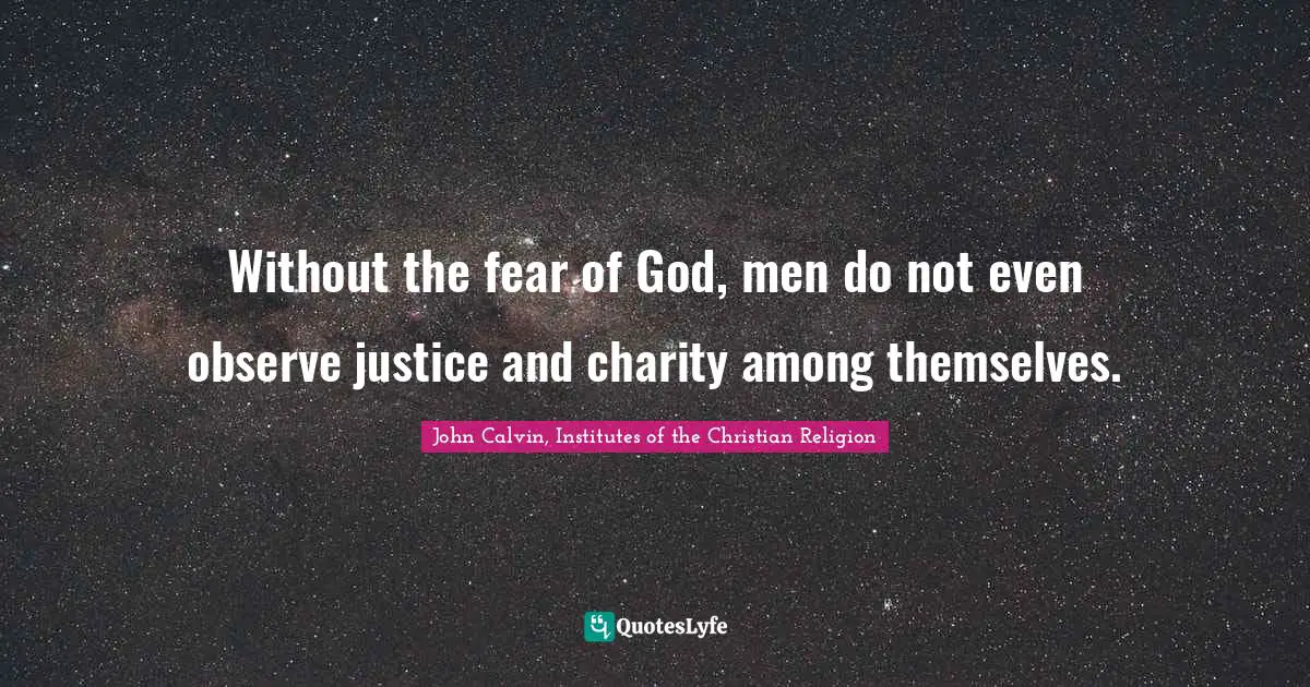 Without the fear of God, men do not even observe justice and charity among themselves.