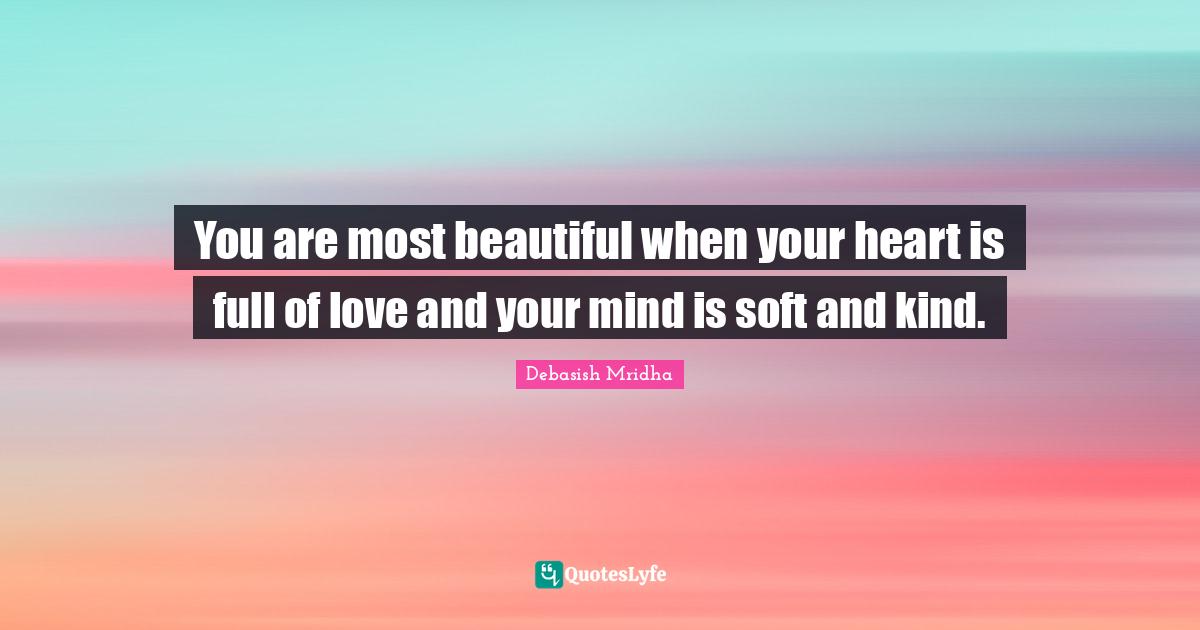 You are most beautiful when your heart is full of love and your mind i