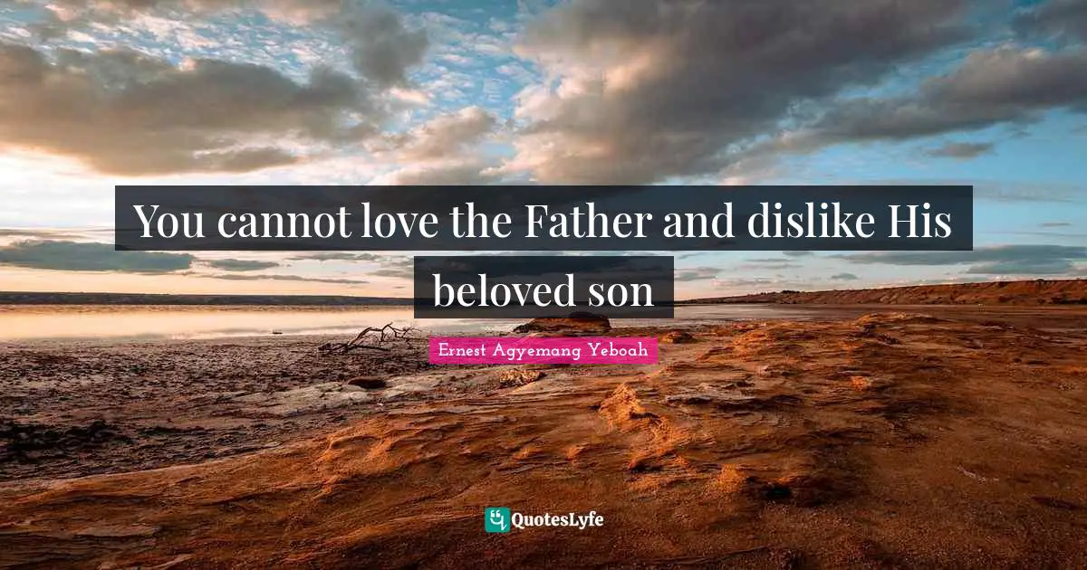 You cannot love the Father and dislike His beloved son