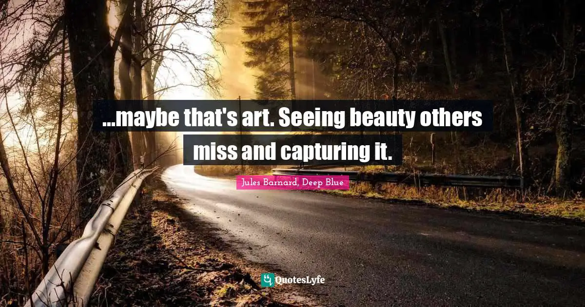 ...maybe that's art. Seeing beauty others miss and capturing it.