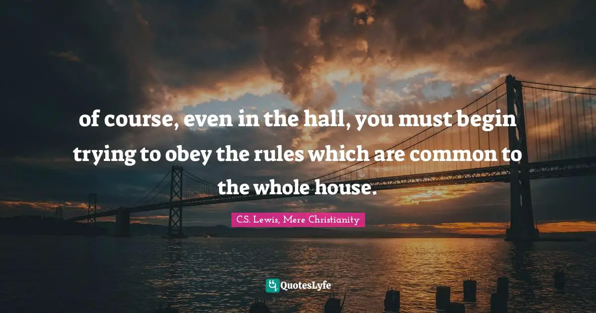 of course, even in the hall, you must begin trying to obey the rules which are common to the whole house.