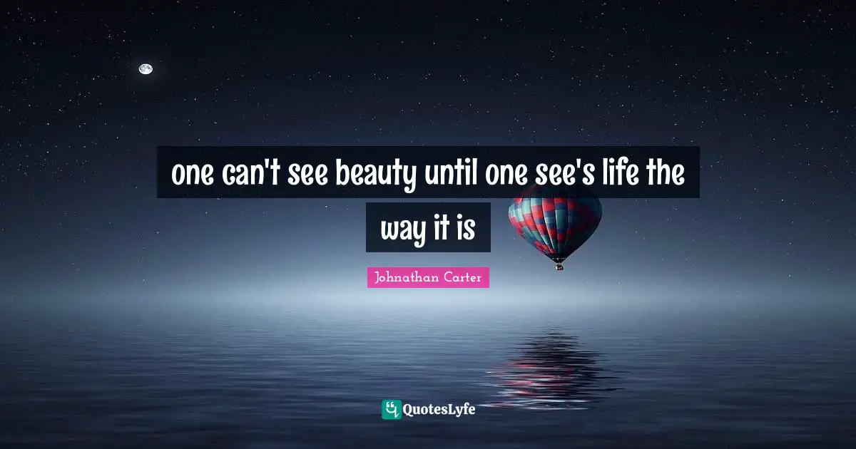 Seeing Things In A Different Way Quotes: "one can't see beauty until one see's life the way it is"