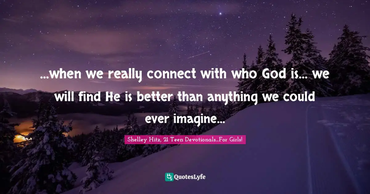 …when we really connect with who God is… we will find He is better than anything we could ever imagine…