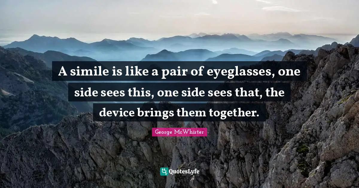 Together Quotes: "A simile is like a pair of eyeglasses, one side sees this, one side sees that, the device brings them together."