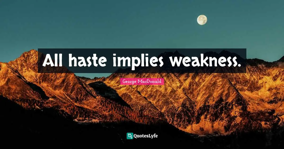George MacDonald Quotes: "All haste implies weakness."