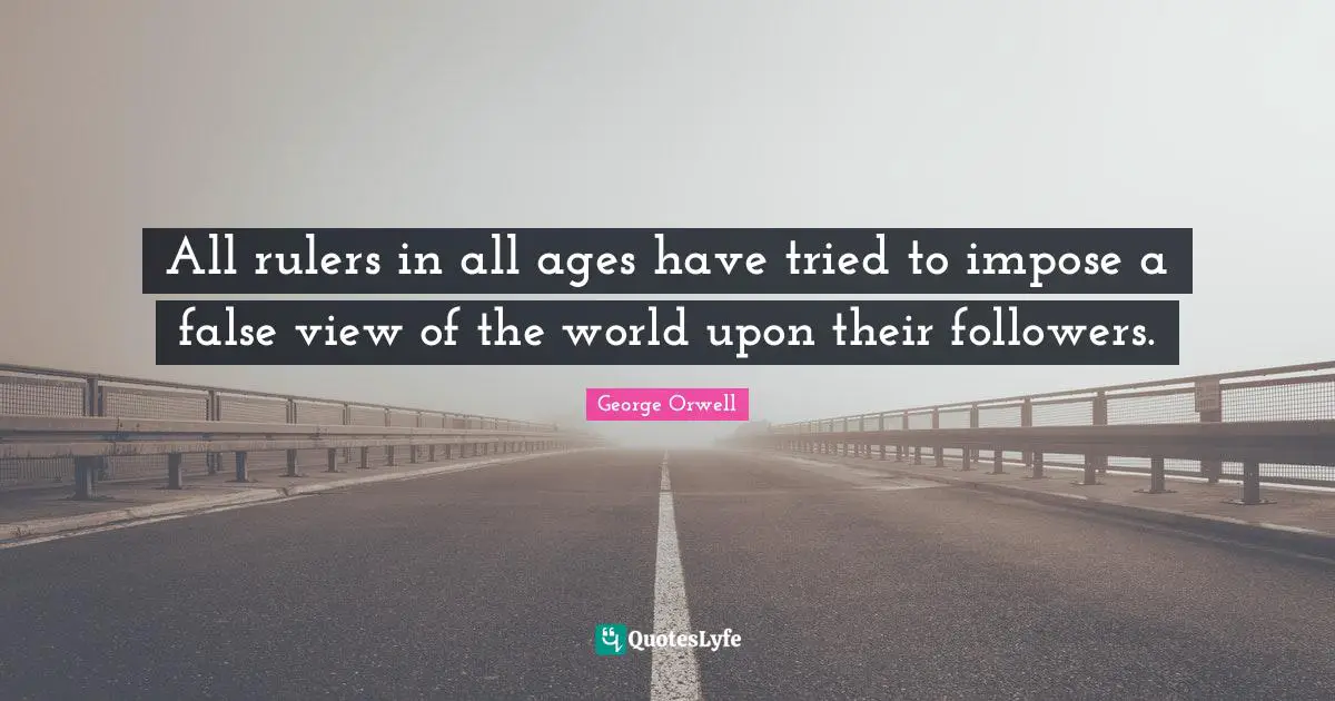 George Orwell Quotes: "All rulers in all ages have tried to impose a false view of the world upon their followers."