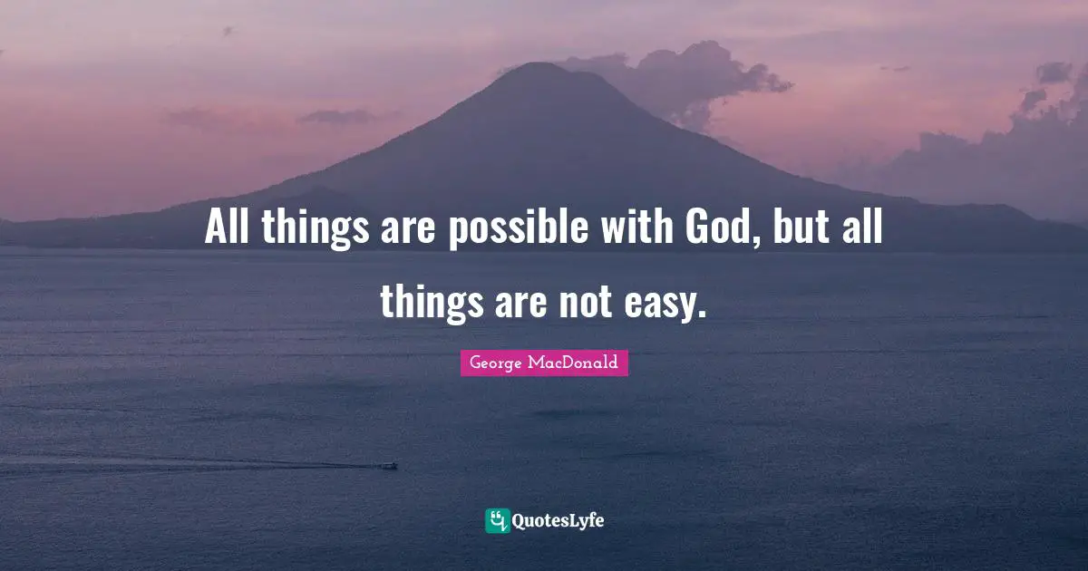 George MacDonald Quotes: "All things are possible with God, but all things are not easy."