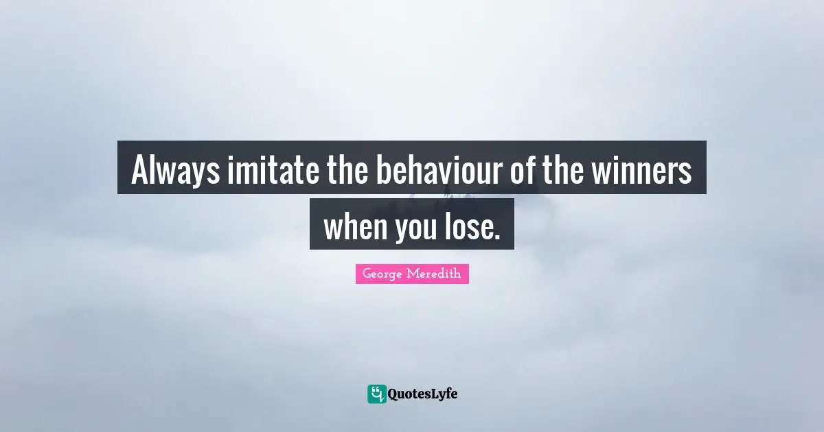 Always imitate the behaviour of the winners when you lose.