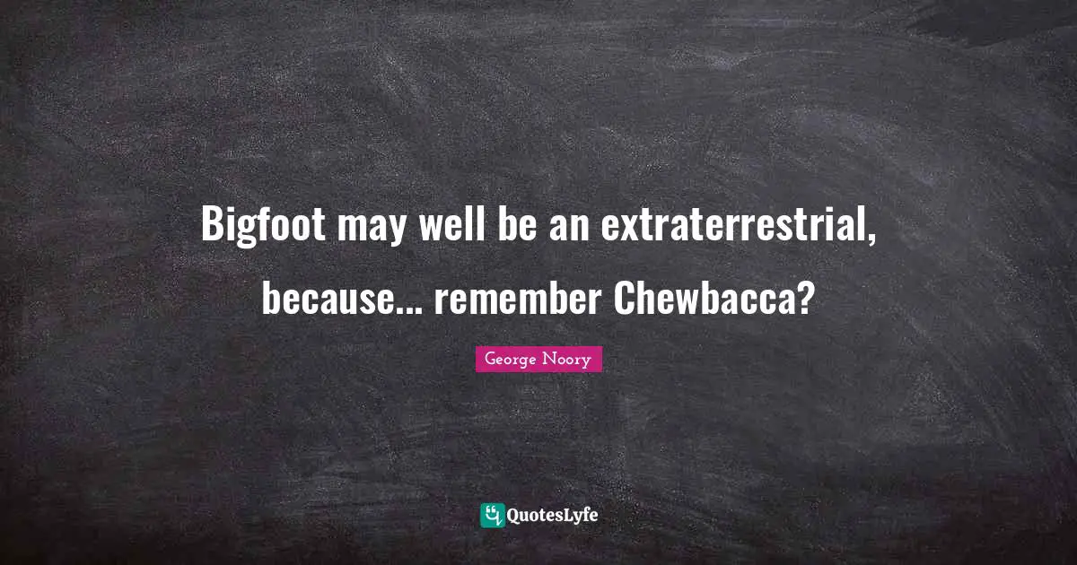 George Noory Quotes: "Bigfoot may well be an extraterrestrial, because... remember Chewbacca?"
