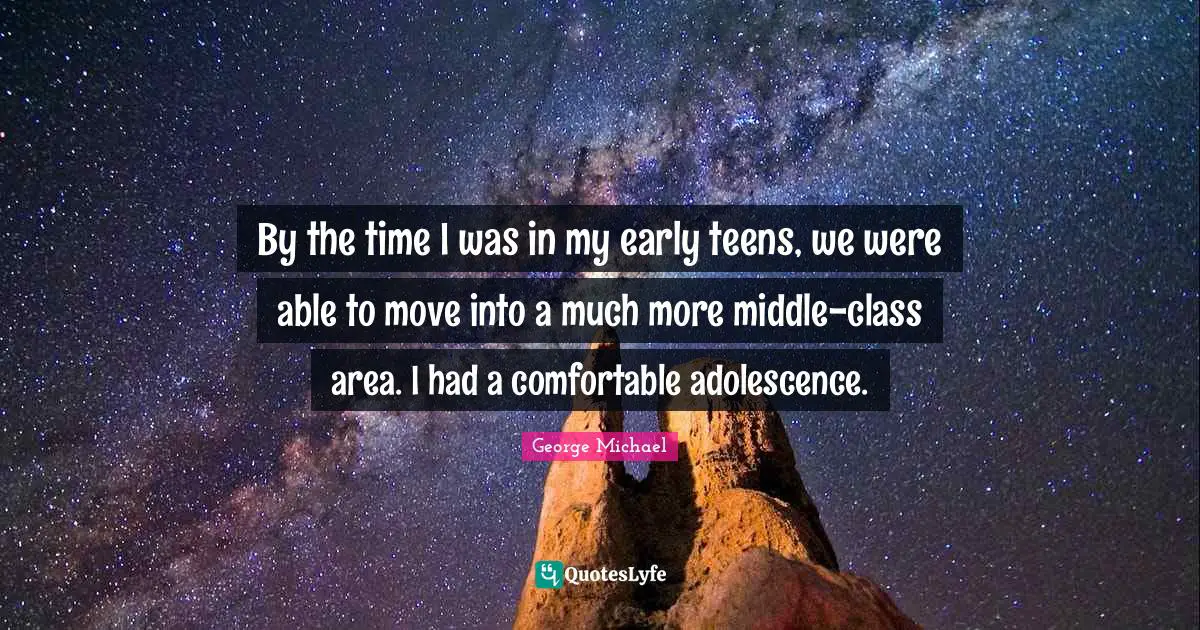 Teens Quotes: "By the time I was in my early teens, we were able to move into a much more middle-class area. I had a comfortable adolescence."