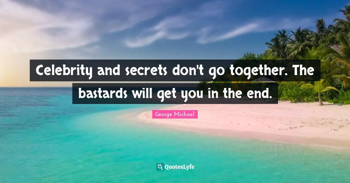Celebrity and secrets don't go together. The bastards will get you in the end.