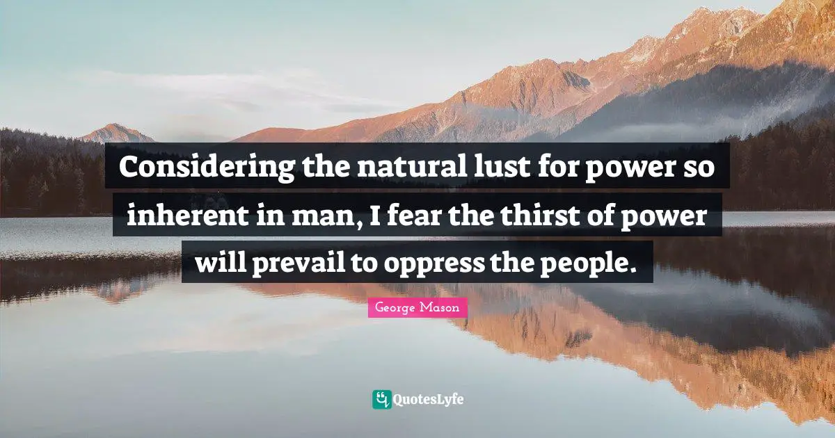 Thirst Quotes: "Considering the natural lust for power so inherent in man, I fear the thirst of power will prevail to oppress the people."