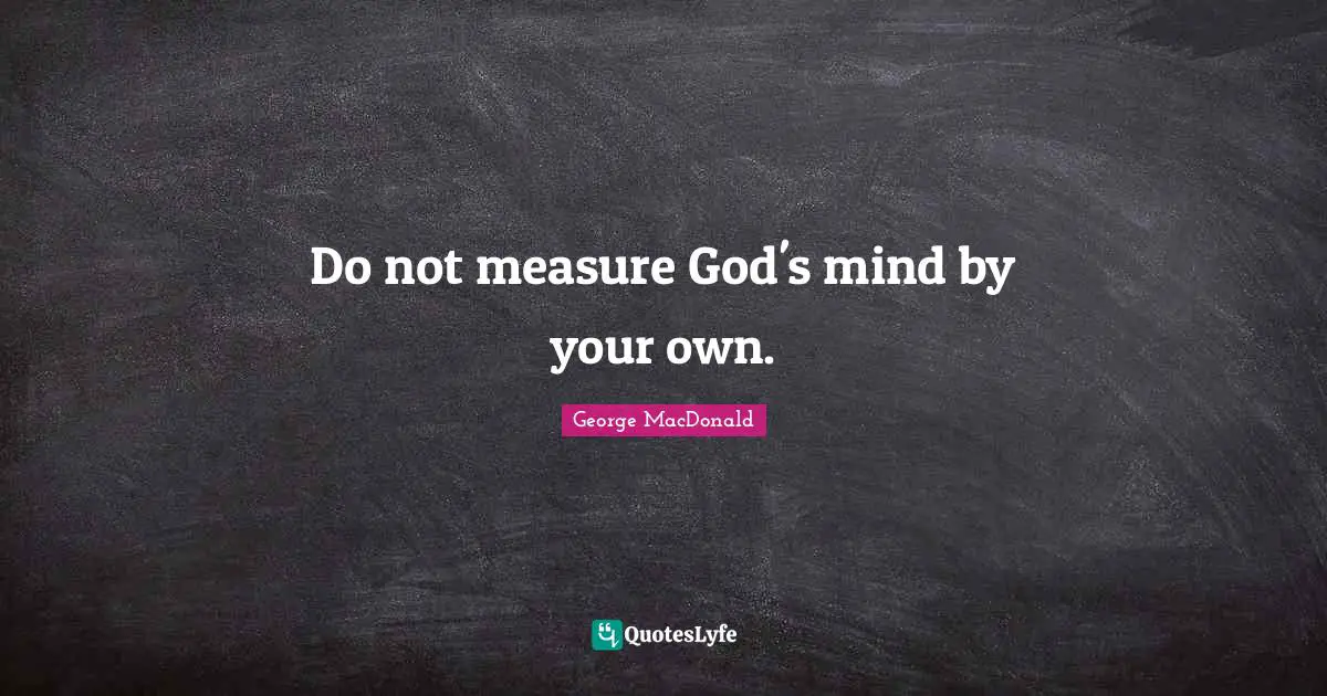 George MacDonald Quotes: "Do not measure God's mind by your own."