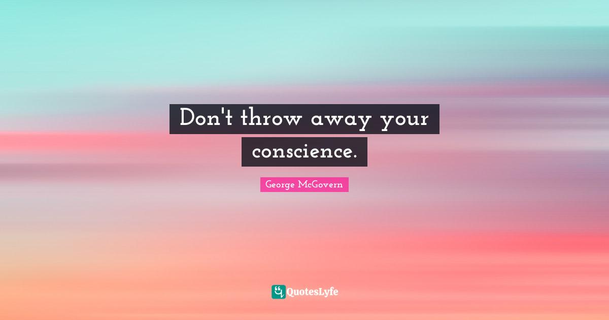 Don't throw away your conscience.... Quote by McGovern QuotesLyfe