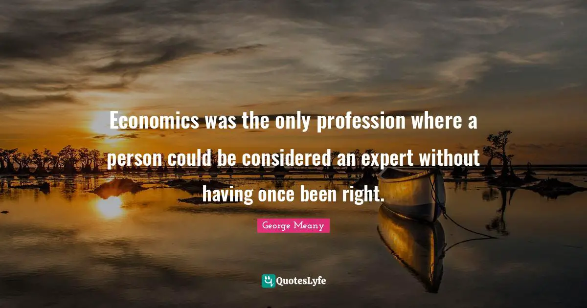 Economics was the only profession where a person could be considered an expert without having once been right.