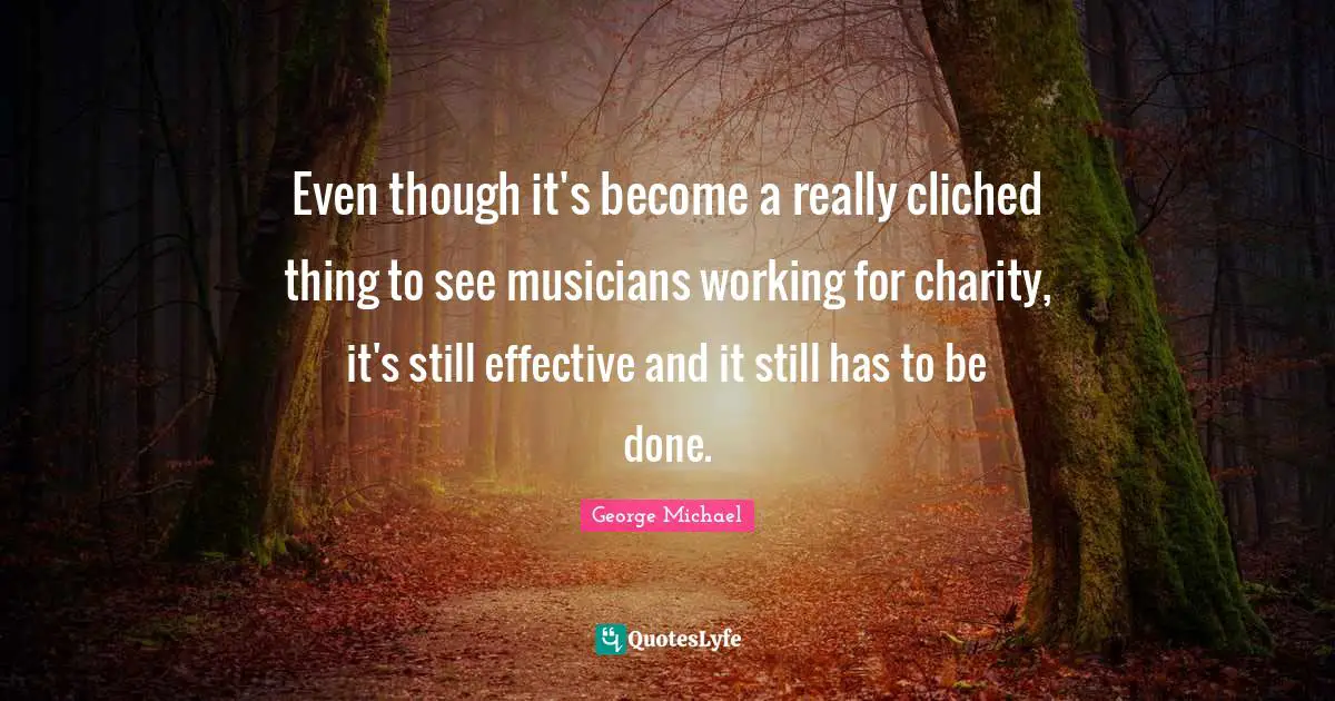 Even though it's become a really cliched thing to see musicians working for charity, it's still effective and it still has to be done.
