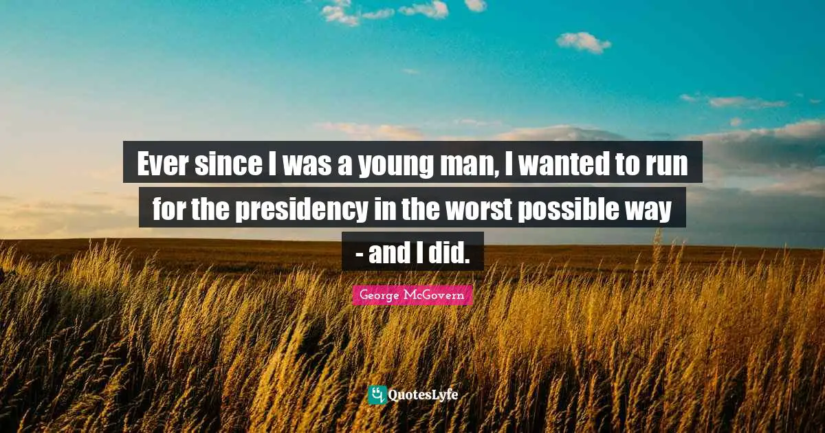 Ever since I was a young man, I wanted to run for the presidency in the worst possible way - and I did.