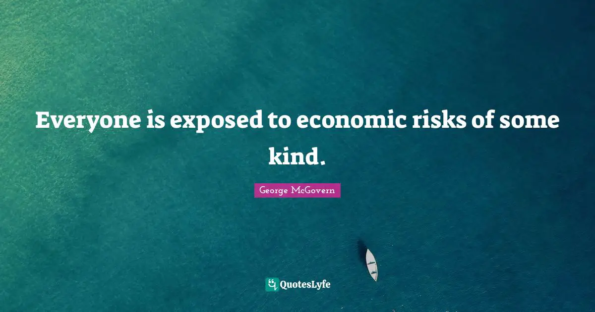 Everyone is exposed to economic risks of some kind.