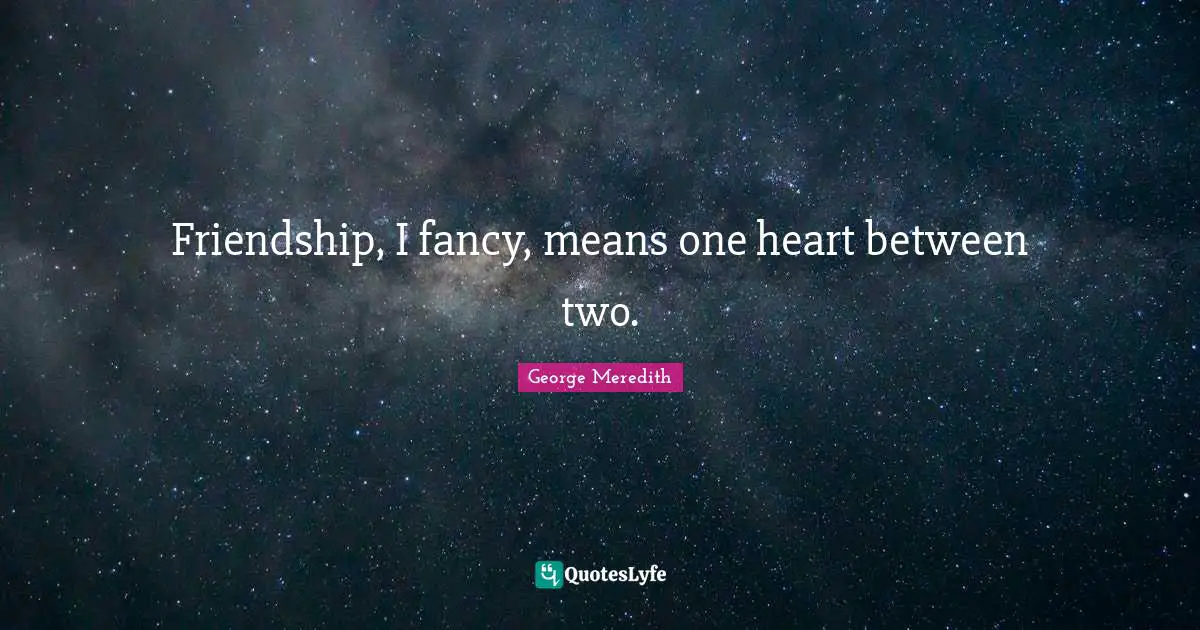 Friendship, I fancy, means one heart between two.