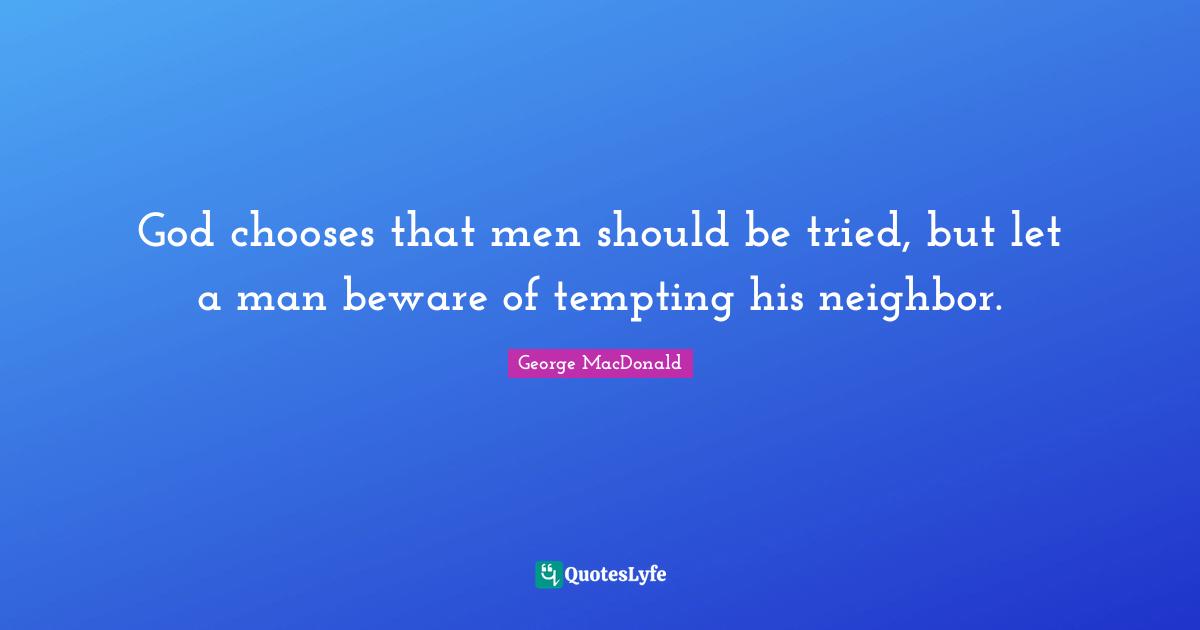 God chooses that men should be tried, but let a man beware of tempting his neighbor.