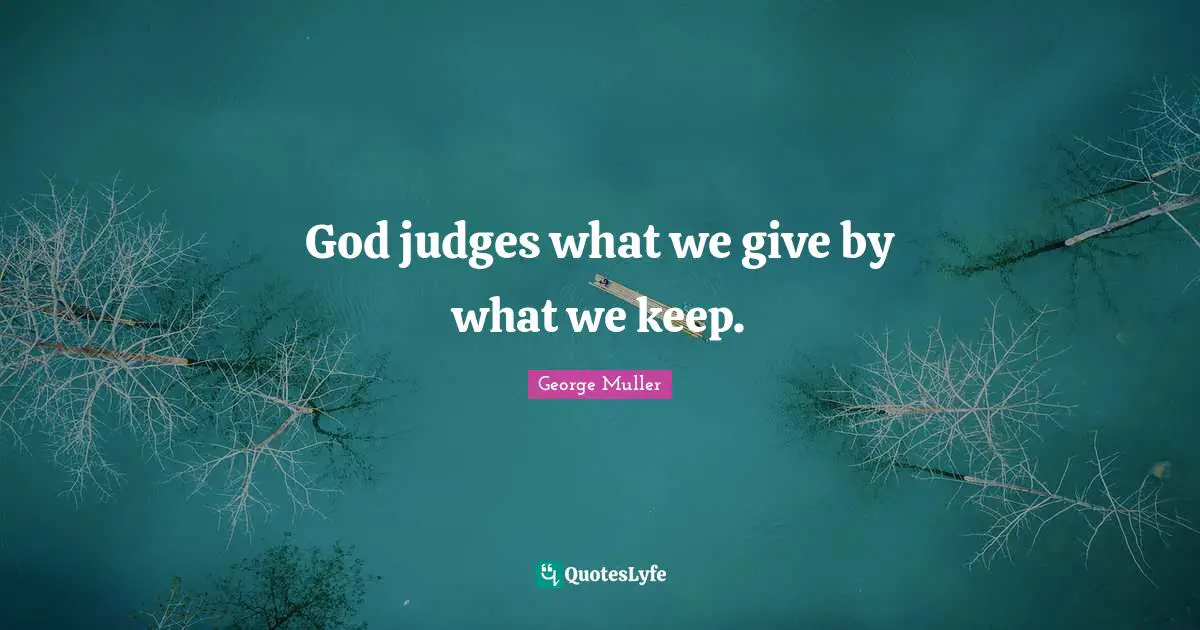 George Muller Quotes: "God judges what we give by what we keep."