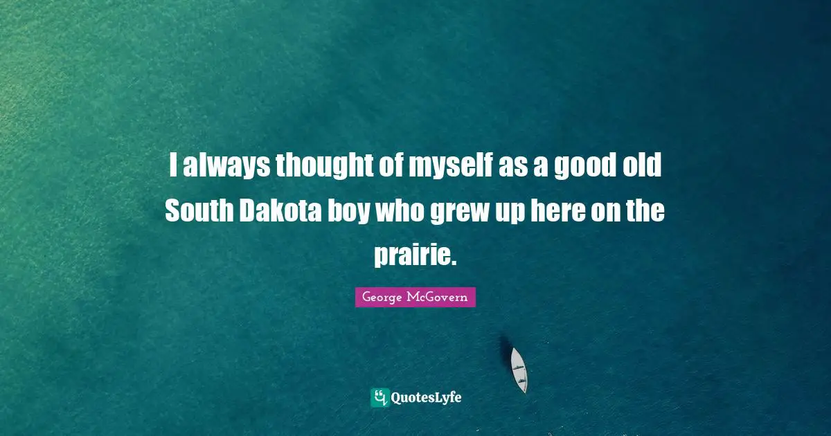 I always thought of myself as a good old South Dakota boy who grew up here on the prairie.