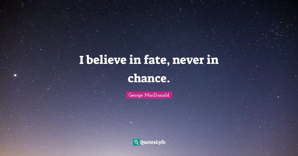 I believe in fate, never in chance.
