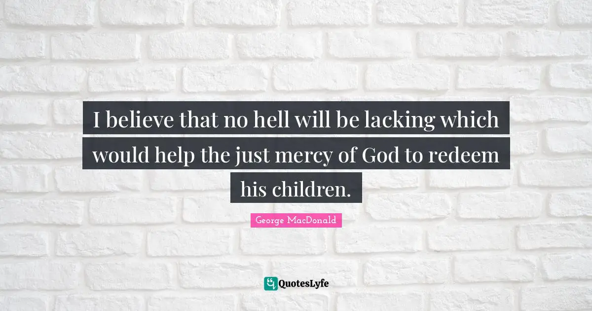 I believe that no hell will be lacking which would help the just mercy of God to redeem his children.