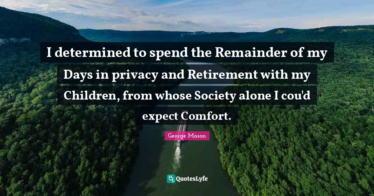 I determined to spend the Remainder of my Days in privacy and Retirement with my Children, from whose Society alone I cou'd expect Comfort.