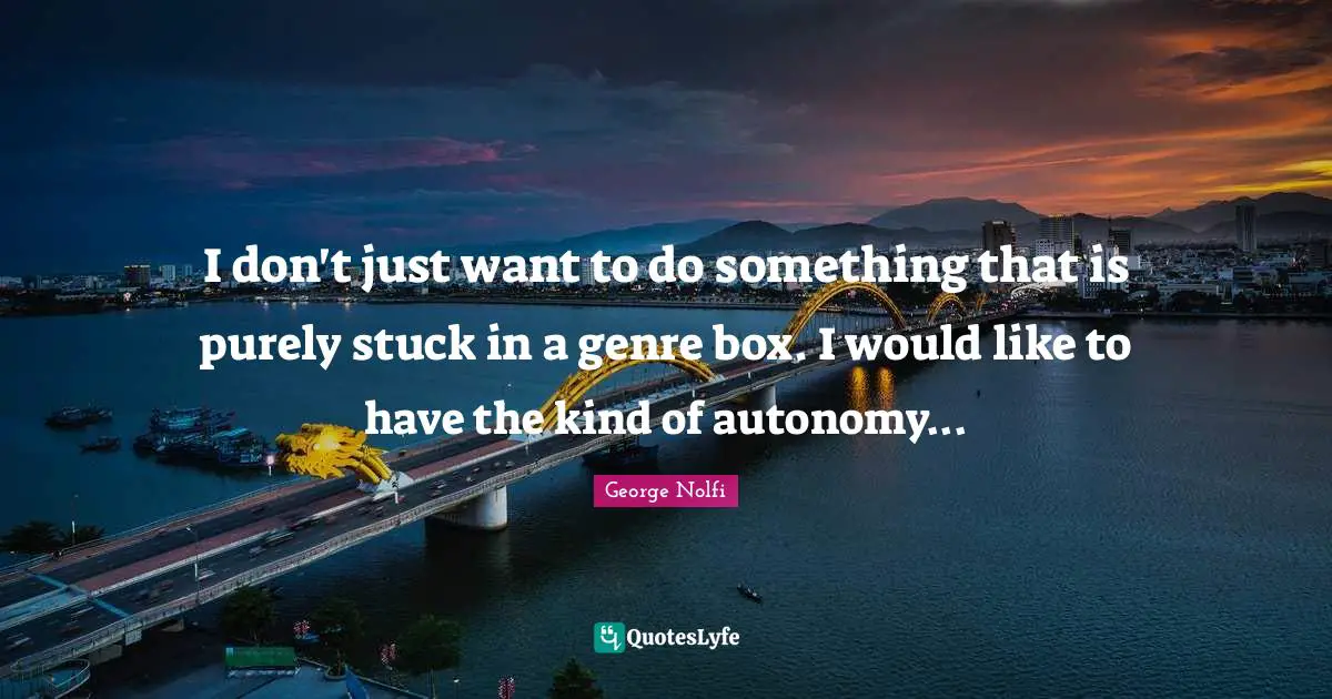 I don't just want to do something that is purely stuck in a genre box. I would like to have the kind of autonomy...