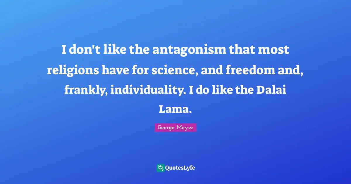 Dalai Quotes: "I don't like the antagonism that most religions have for science, and freedom and, frankly, individuality. I do like the Dalai Lama."