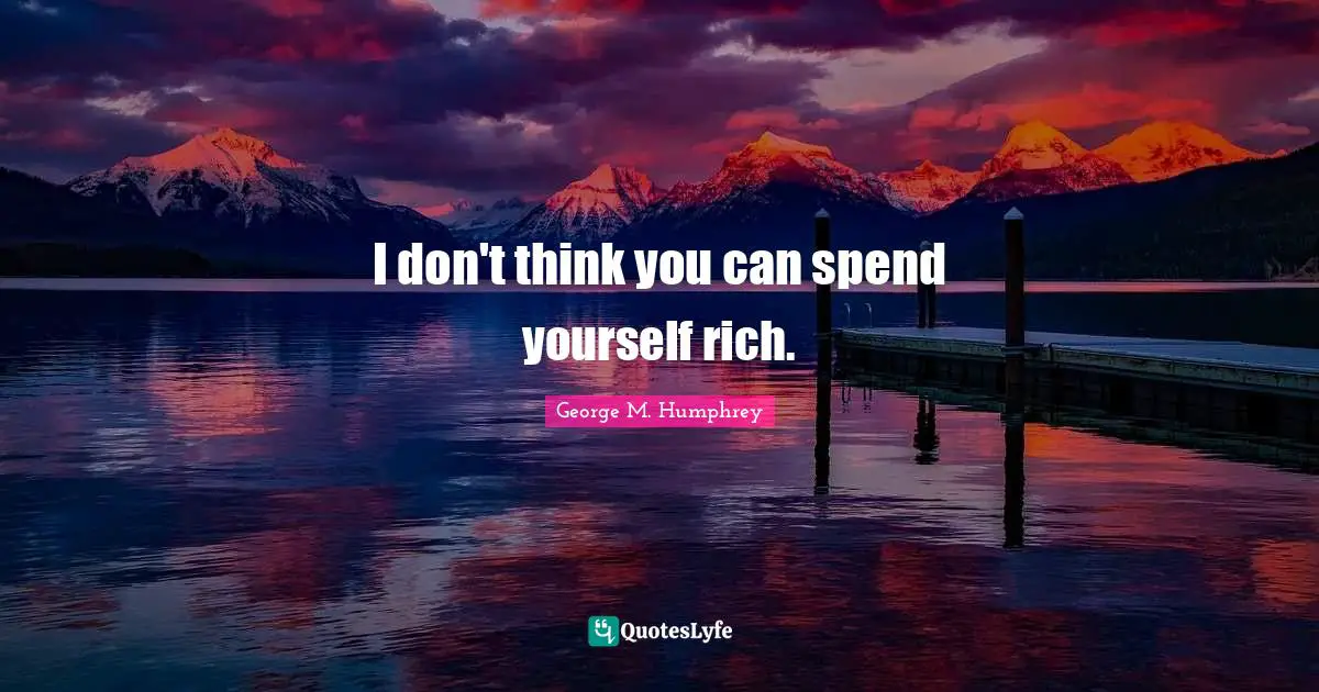 I don't think you can spend yourself rich.
