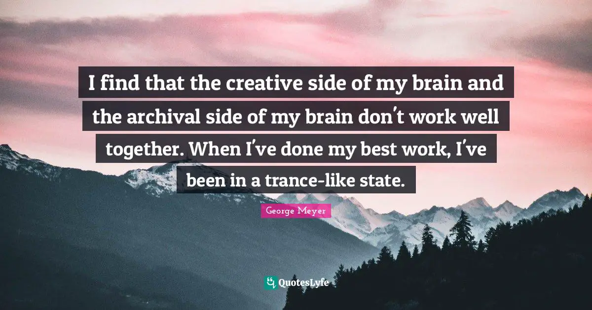 I find that the creative side of my brain and the archival side of my brain don't work well together. When I've done my best work, I've been in a trance-like state.