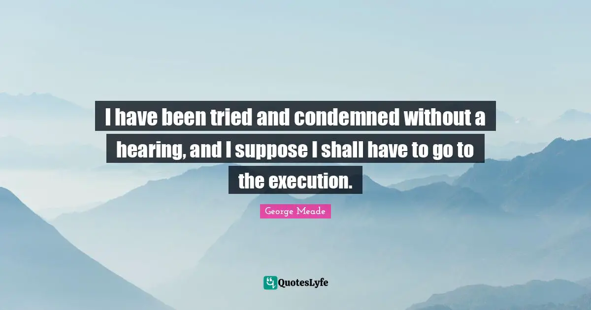 Execution Quotes: "I have been tried and condemned without a hearing, and I suppose I shall have to go to the execution."