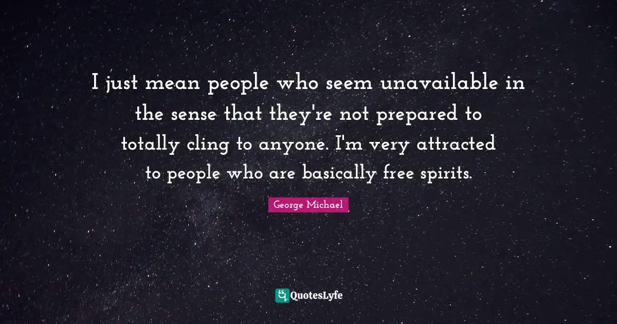 Free Spirit Quotes: "I just mean people who seem unavailable in the sense that they're not prepared to totally cling to anyone. I'm very attracted to people who are basically free spirits."