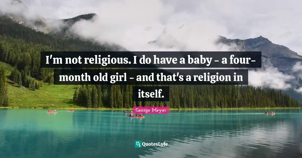 I'm not religious. I do have a baby - a four-month old girl - and that's a religion in itself.