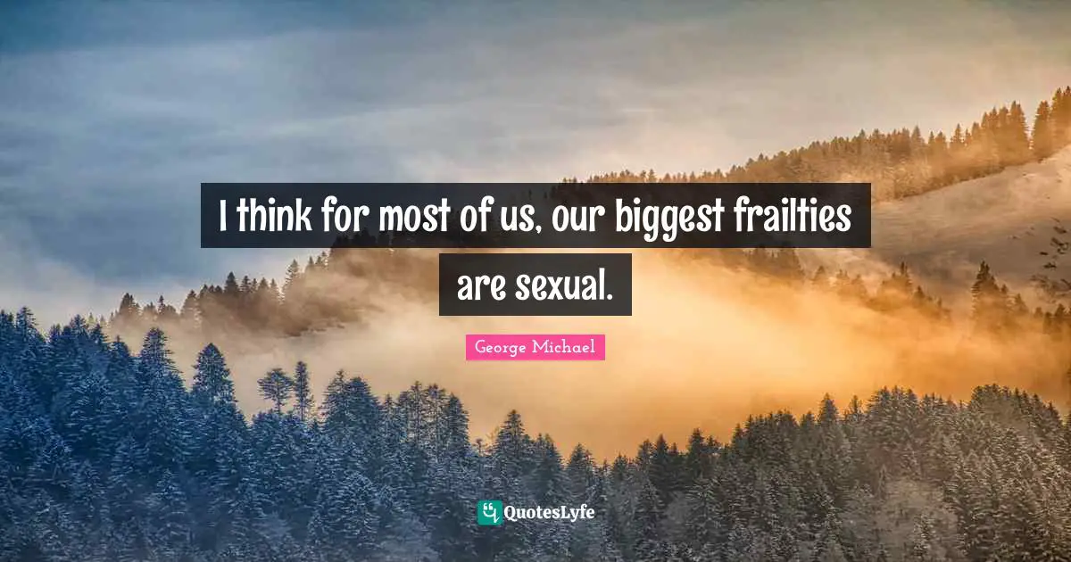 I think for most of us, our biggest frailties are sexual.