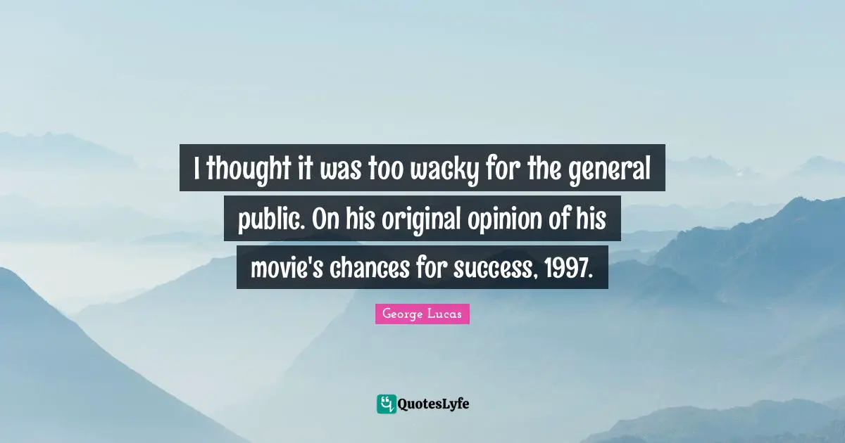 I thought it was too wacky for the general public. On his original opinion of his movie's chances for success, 1997.