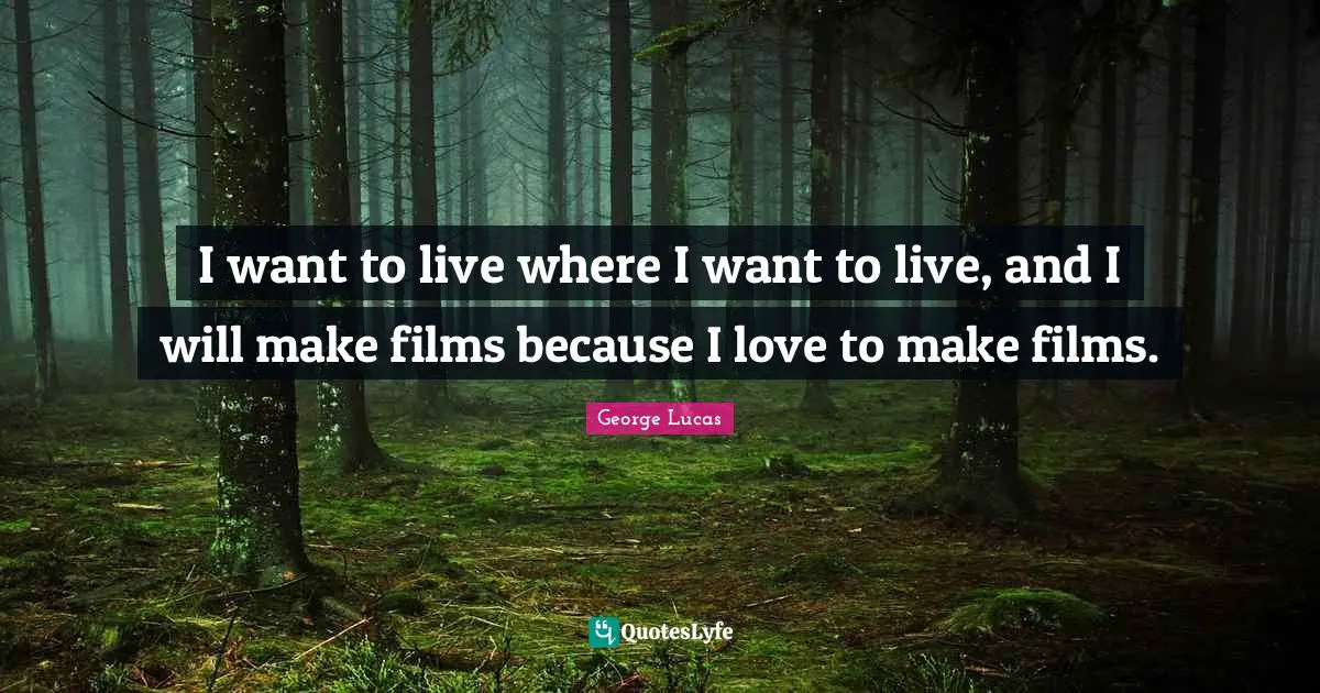 I want to live where I want to live, and I will make films because I love to make films.
