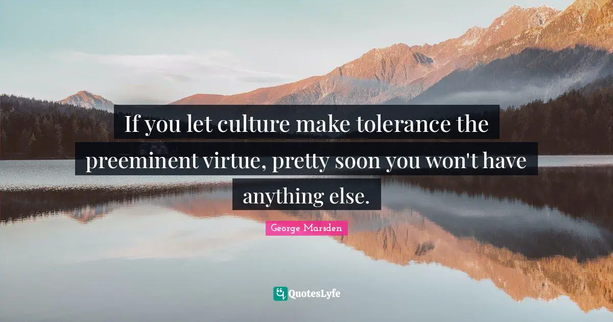If you let culture make tolerance the preeminent virtue, pretty soon you won't have anything else.