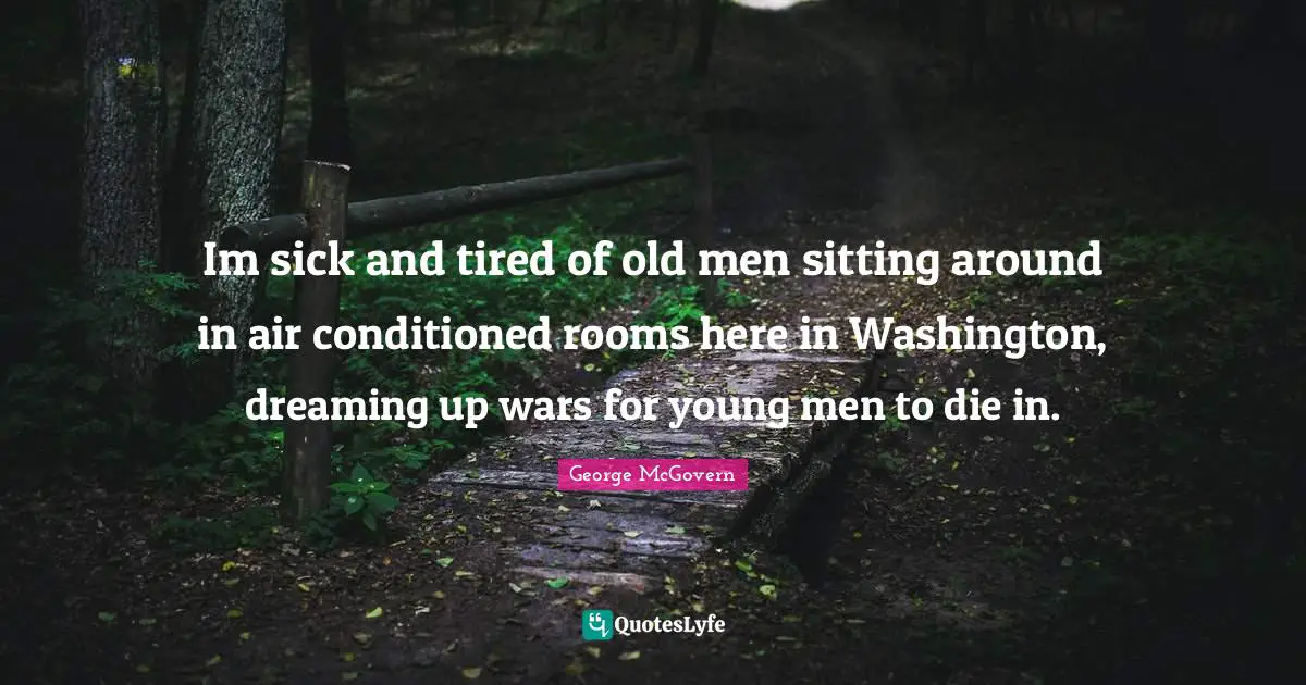 Sitting Around Quotes: "Im sick and tired of old men sitting around in air conditioned rooms here in Washington, dreaming up wars for young men to die in."
