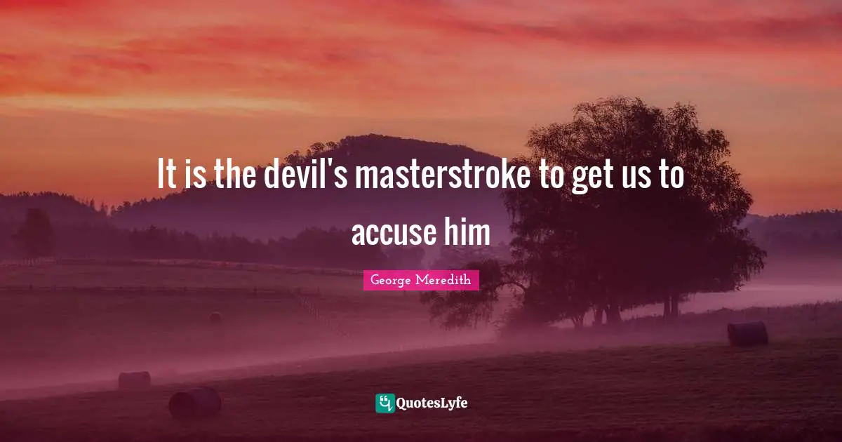 It is the devil's masterstroke to get us to accuse him
