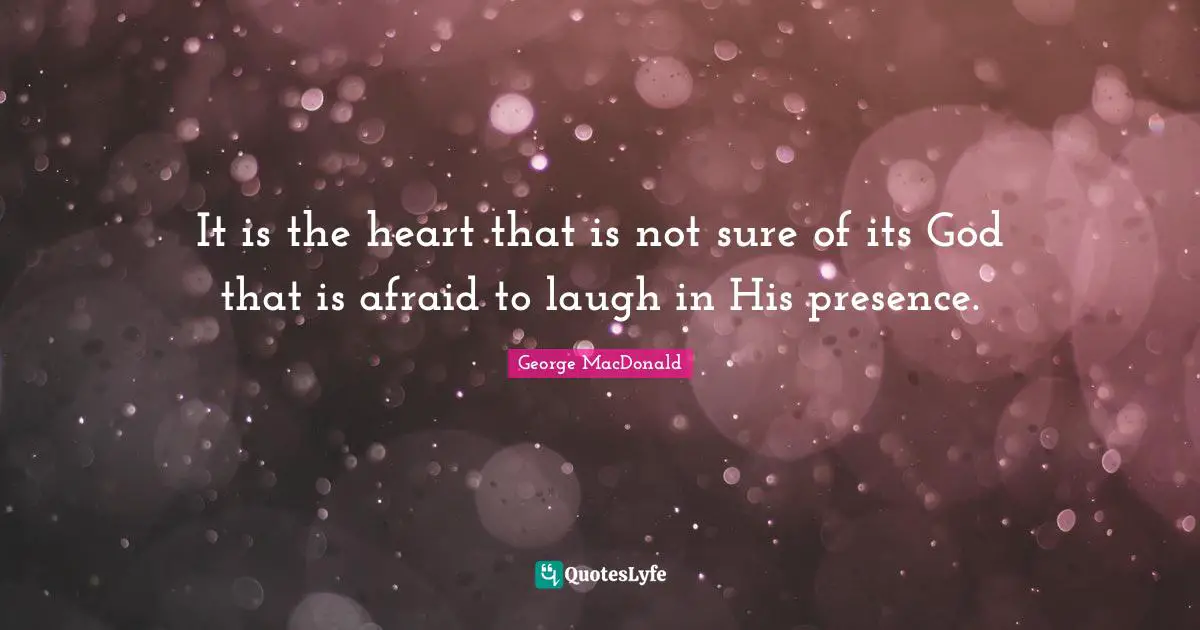 It is the heart that is not sure of its God that is afraid to laugh in His presence.